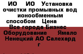 ИО-1, ИО-2 Установка очистки промывных вод ионообменным способом › Цена ­ 111 - Все города Бизнес » Оборудование   . Ямало-Ненецкий АО,Салехард г.